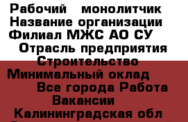 Рабочий - монолитчик › Название организации ­ Филиал МЖС АО СУ-155 › Отрасль предприятия ­ Строительство › Минимальный оклад ­ 45 000 - Все города Работа » Вакансии   . Калининградская обл.,Светловский городской округ 